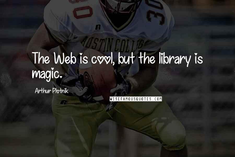 Arthur Plotnik Quotes: The Web is cool, but the library is magic.