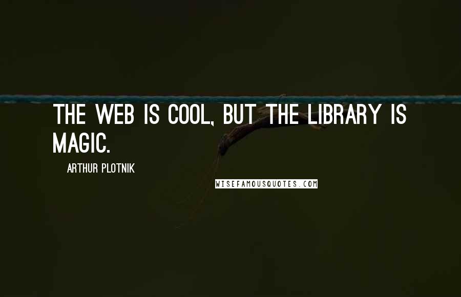 Arthur Plotnik Quotes: The Web is cool, but the library is magic.