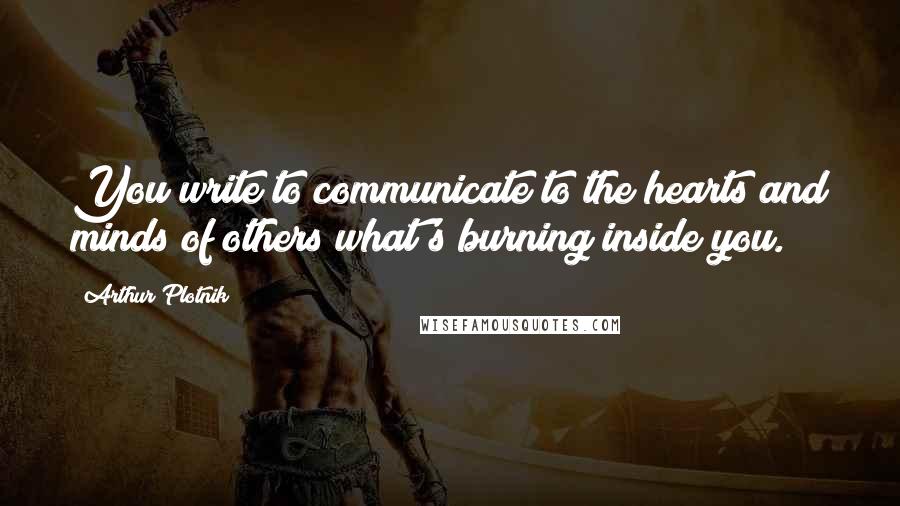 Arthur Plotnik Quotes: You write to communicate to the hearts and minds of others what's burning inside you.