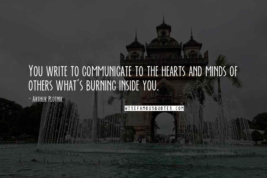 Arthur Plotnik Quotes: You write to communicate to the hearts and minds of others what's burning inside you.