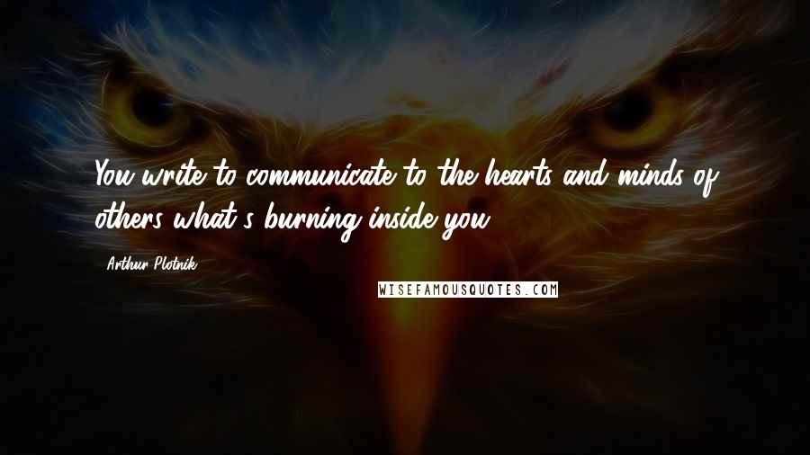 Arthur Plotnik Quotes: You write to communicate to the hearts and minds of others what's burning inside you.