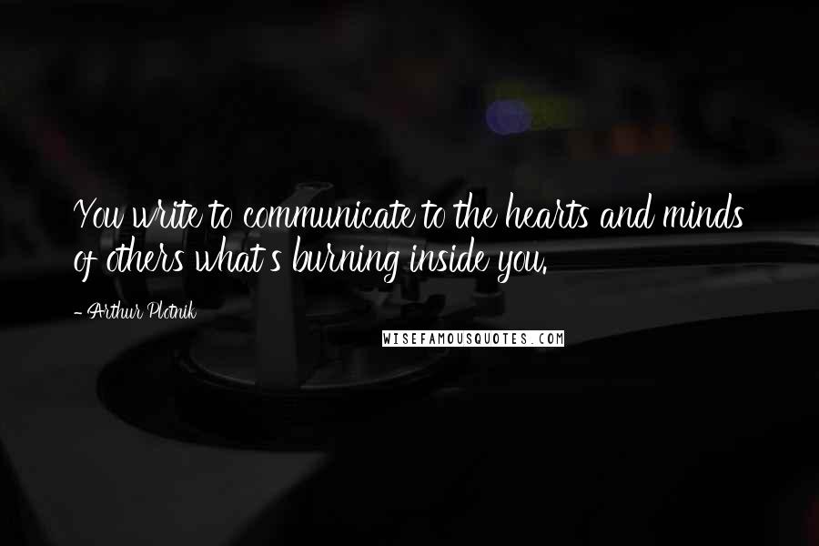 Arthur Plotnik Quotes: You write to communicate to the hearts and minds of others what's burning inside you.