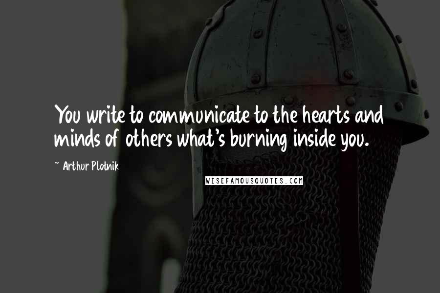 Arthur Plotnik Quotes: You write to communicate to the hearts and minds of others what's burning inside you.