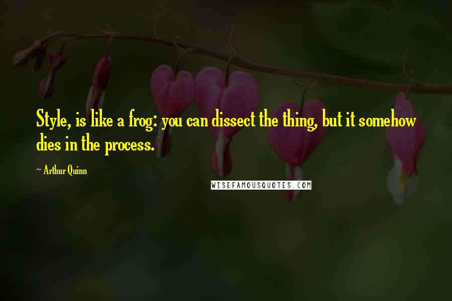 Arthur Quinn Quotes: Style, is like a frog: you can dissect the thing, but it somehow dies in the process.