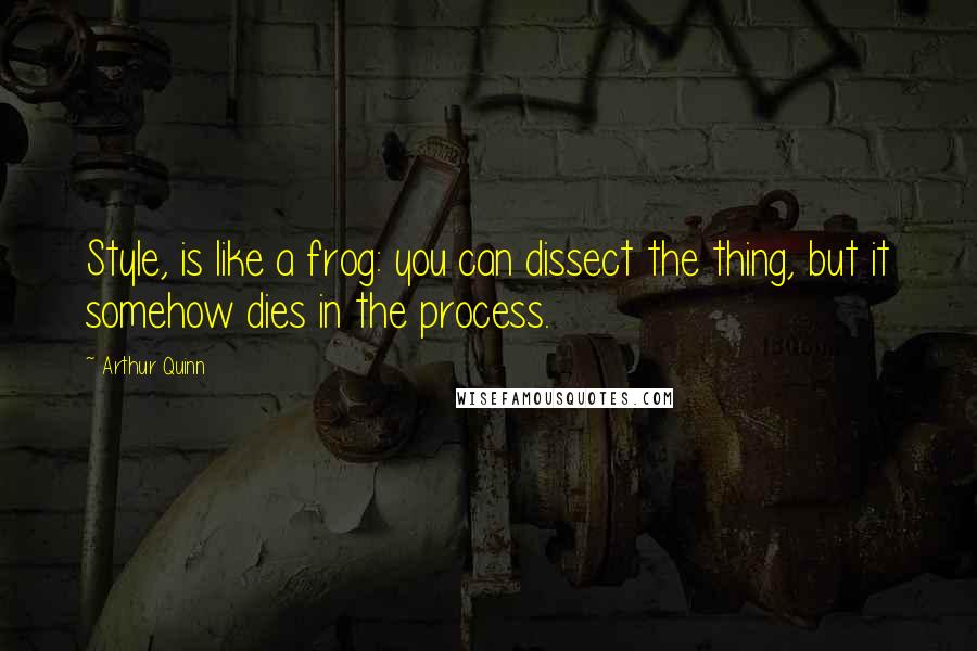 Arthur Quinn Quotes: Style, is like a frog: you can dissect the thing, but it somehow dies in the process.