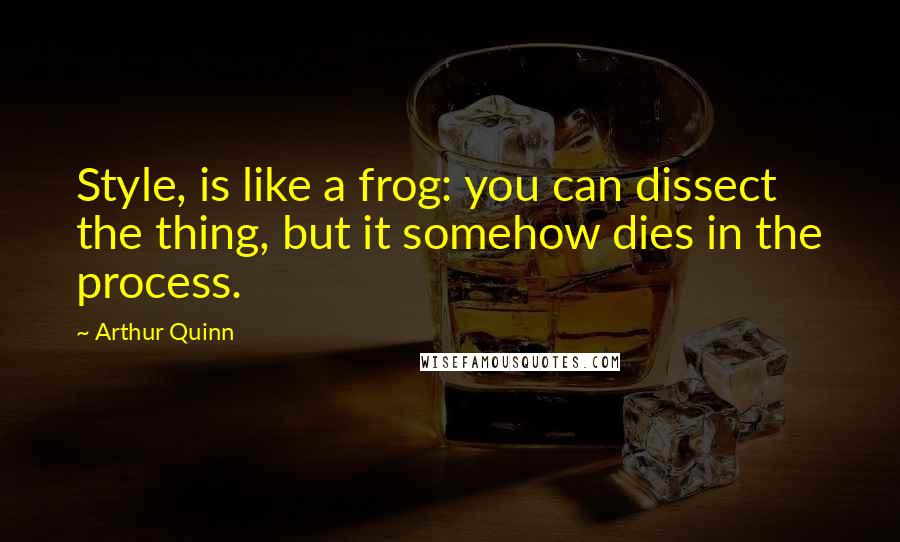 Arthur Quinn Quotes: Style, is like a frog: you can dissect the thing, but it somehow dies in the process.