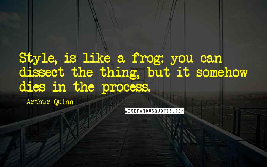 Arthur Quinn Quotes: Style, is like a frog: you can dissect the thing, but it somehow dies in the process.