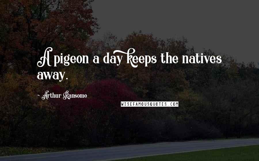 Arthur Ransome Quotes: A pigeon a day keeps the natives away.