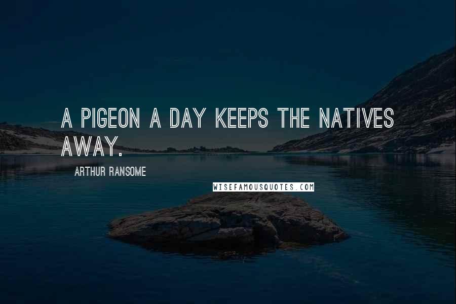 Arthur Ransome Quotes: A pigeon a day keeps the natives away.