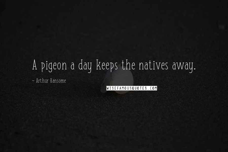 Arthur Ransome Quotes: A pigeon a day keeps the natives away.