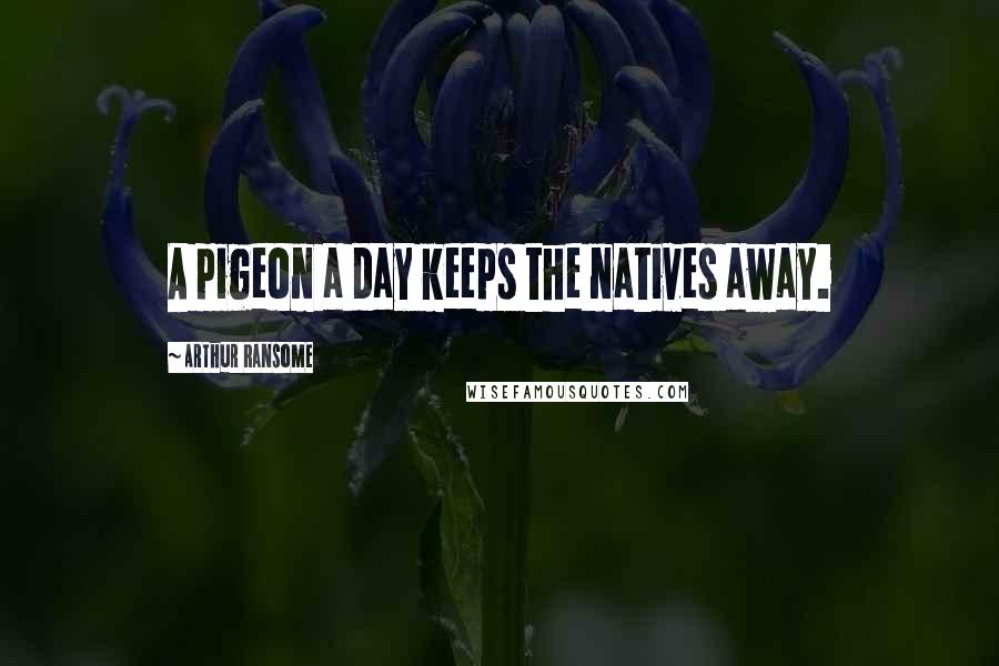Arthur Ransome Quotes: A pigeon a day keeps the natives away.