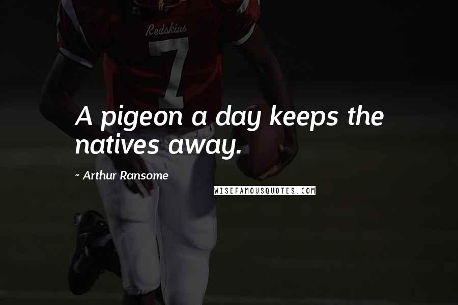 Arthur Ransome Quotes: A pigeon a day keeps the natives away.