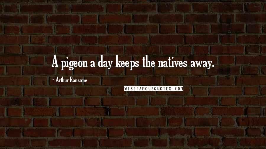 Arthur Ransome Quotes: A pigeon a day keeps the natives away.