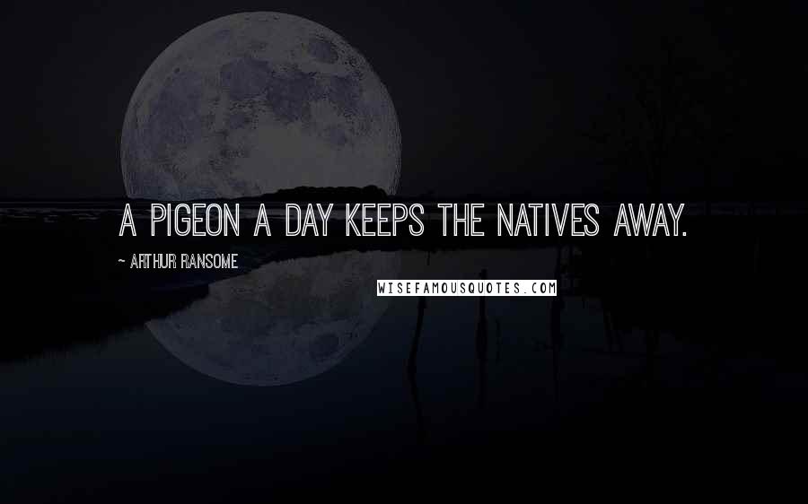 Arthur Ransome Quotes: A pigeon a day keeps the natives away.