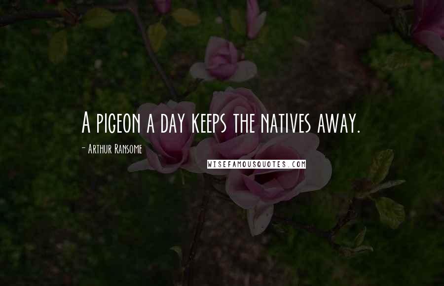 Arthur Ransome Quotes: A pigeon a day keeps the natives away.