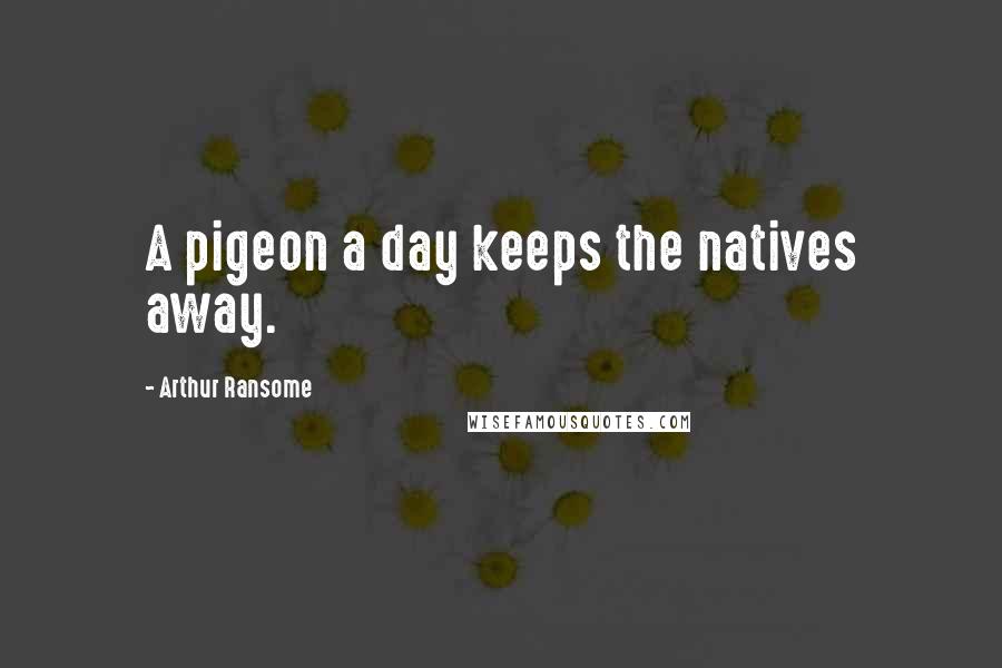 Arthur Ransome Quotes: A pigeon a day keeps the natives away.