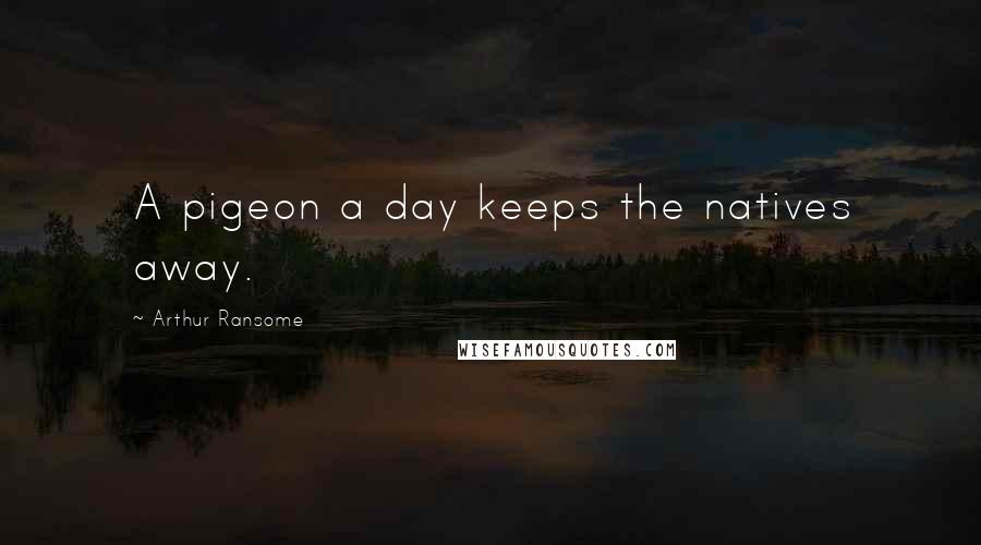 Arthur Ransome Quotes: A pigeon a day keeps the natives away.