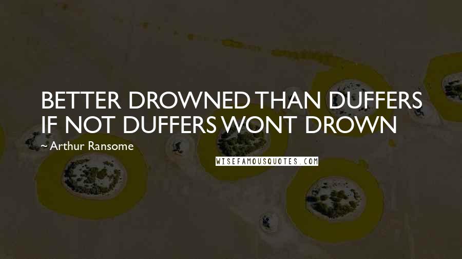 Arthur Ransome Quotes: BETTER DROWNED THAN DUFFERS IF NOT DUFFERS WONT DROWN