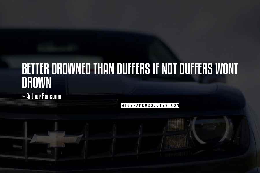 Arthur Ransome Quotes: BETTER DROWNED THAN DUFFERS IF NOT DUFFERS WONT DROWN