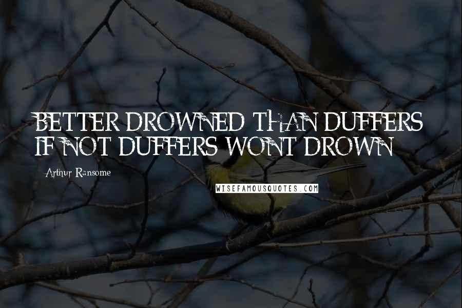 Arthur Ransome Quotes: BETTER DROWNED THAN DUFFERS IF NOT DUFFERS WONT DROWN