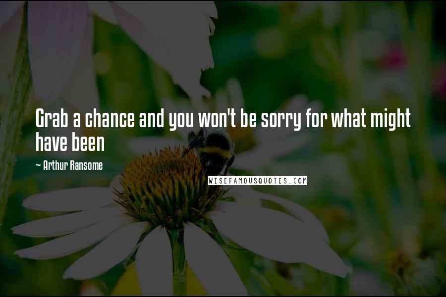 Arthur Ransome Quotes: Grab a chance and you won't be sorry for what might have been