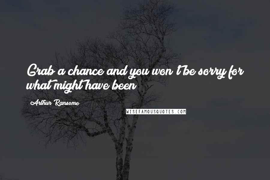Arthur Ransome Quotes: Grab a chance and you won't be sorry for what might have been