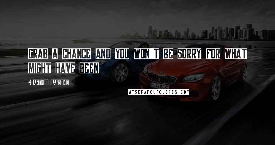 Arthur Ransome Quotes: Grab a chance and you won't be sorry for what might have been