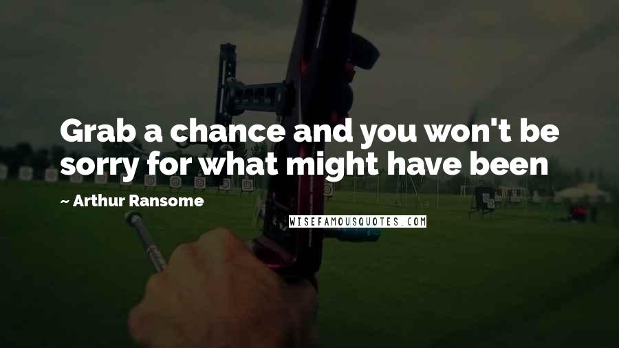 Arthur Ransome Quotes: Grab a chance and you won't be sorry for what might have been