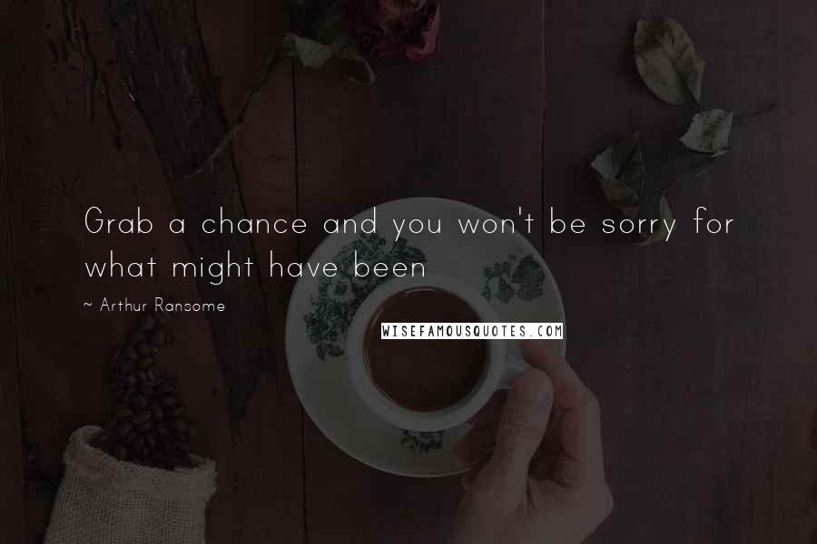 Arthur Ransome Quotes: Grab a chance and you won't be sorry for what might have been