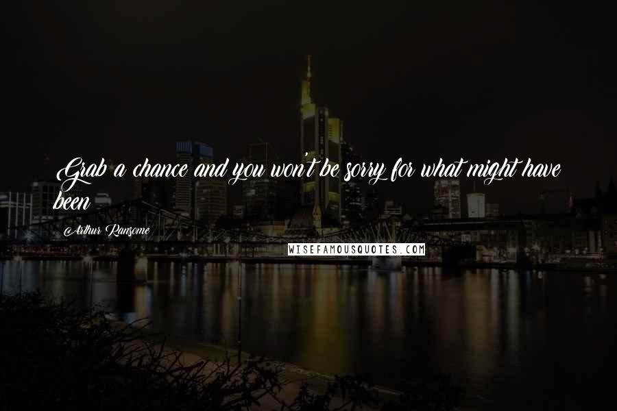 Arthur Ransome Quotes: Grab a chance and you won't be sorry for what might have been