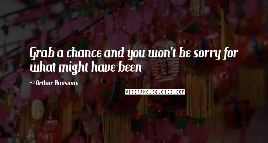 Arthur Ransome Quotes: Grab a chance and you won't be sorry for what might have been