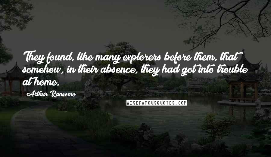 Arthur Ransome Quotes: They found, like many explorers before them, that somehow, in their absence, they had got into trouble at home.