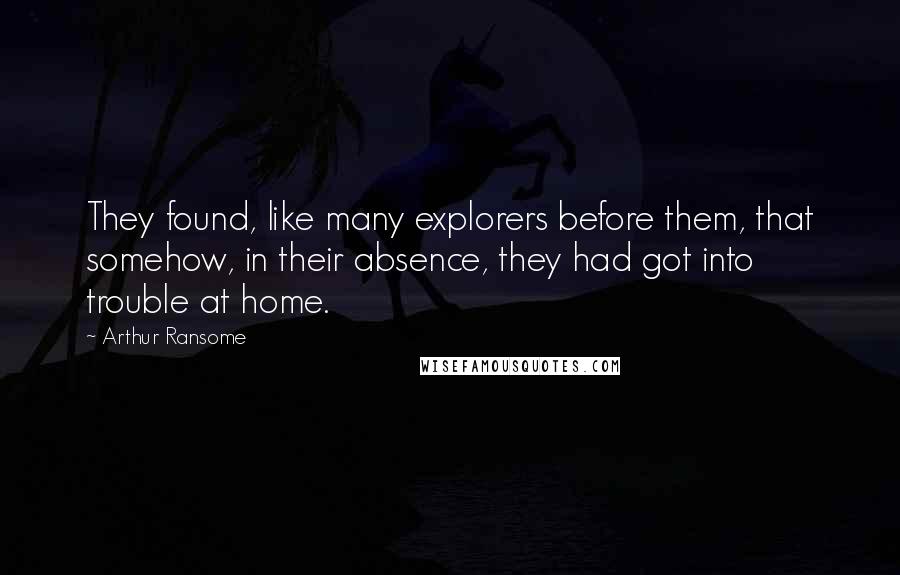 Arthur Ransome Quotes: They found, like many explorers before them, that somehow, in their absence, they had got into trouble at home.