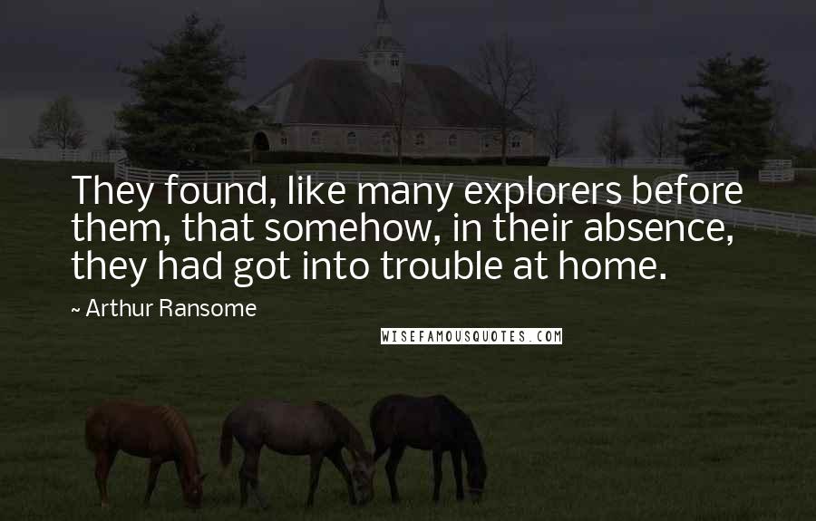 Arthur Ransome Quotes: They found, like many explorers before them, that somehow, in their absence, they had got into trouble at home.