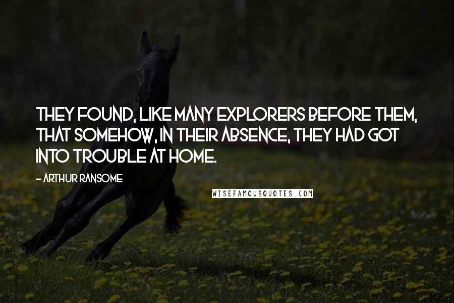 Arthur Ransome Quotes: They found, like many explorers before them, that somehow, in their absence, they had got into trouble at home.