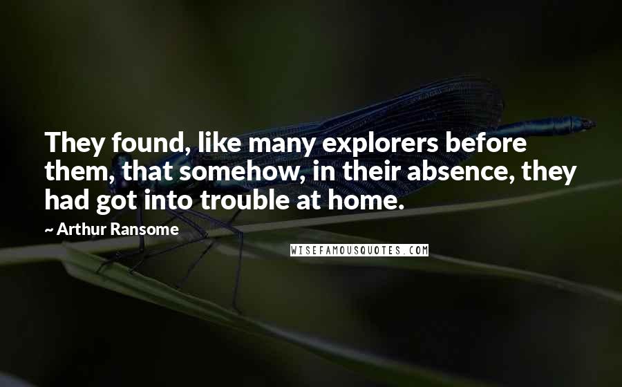 Arthur Ransome Quotes: They found, like many explorers before them, that somehow, in their absence, they had got into trouble at home.