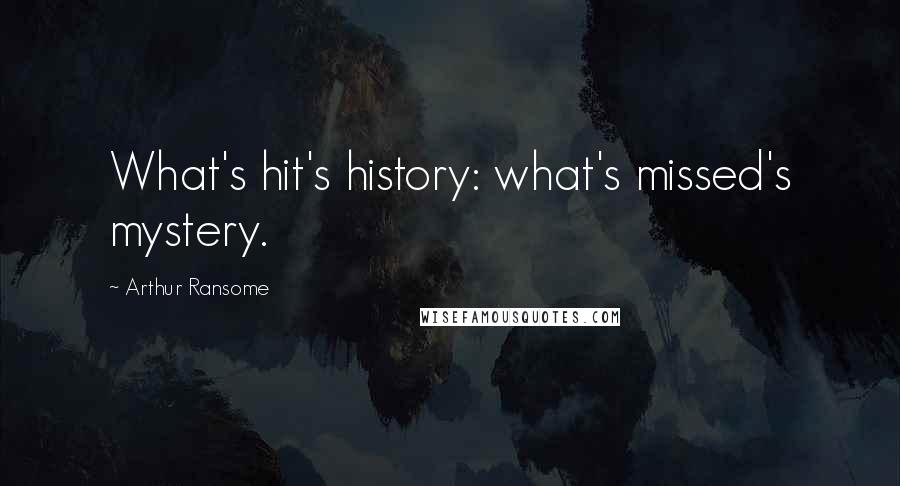 Arthur Ransome Quotes: What's hit's history: what's missed's mystery.