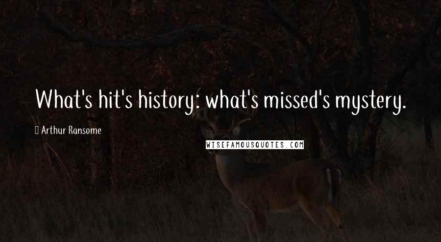 Arthur Ransome Quotes: What's hit's history: what's missed's mystery.