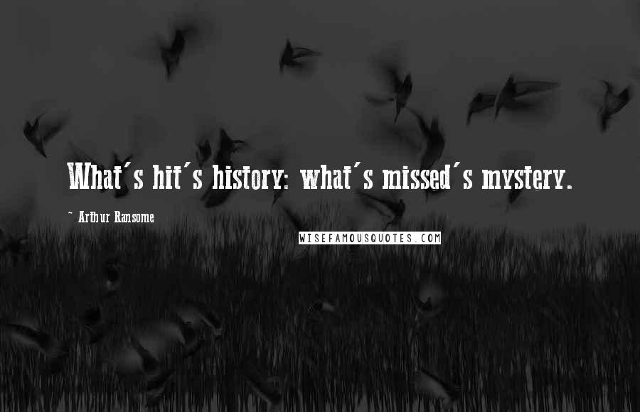 Arthur Ransome Quotes: What's hit's history: what's missed's mystery.