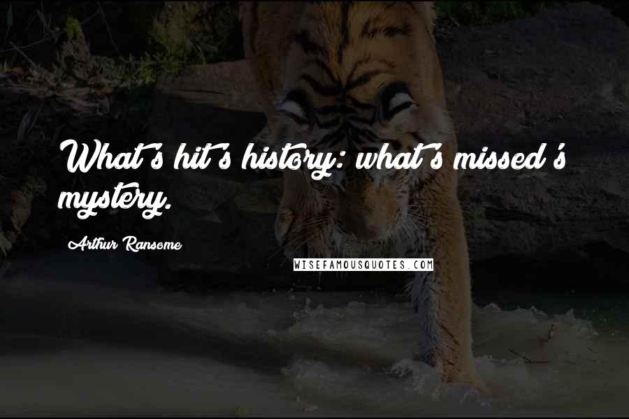 Arthur Ransome Quotes: What's hit's history: what's missed's mystery.