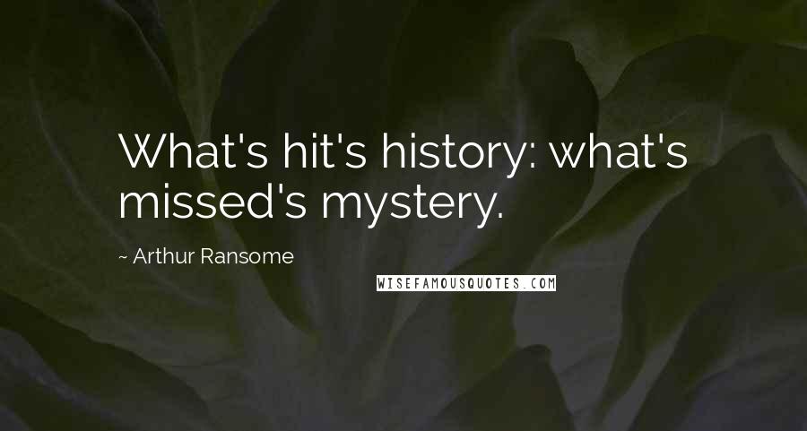 Arthur Ransome Quotes: What's hit's history: what's missed's mystery.