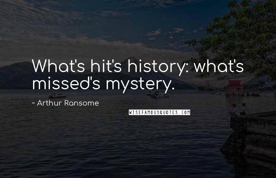 Arthur Ransome Quotes: What's hit's history: what's missed's mystery.