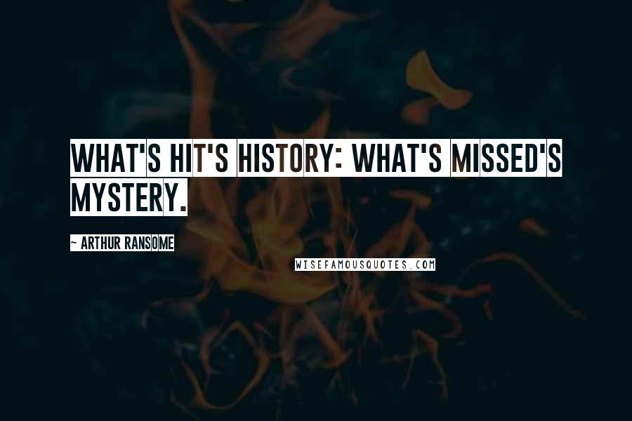 Arthur Ransome Quotes: What's hit's history: what's missed's mystery.