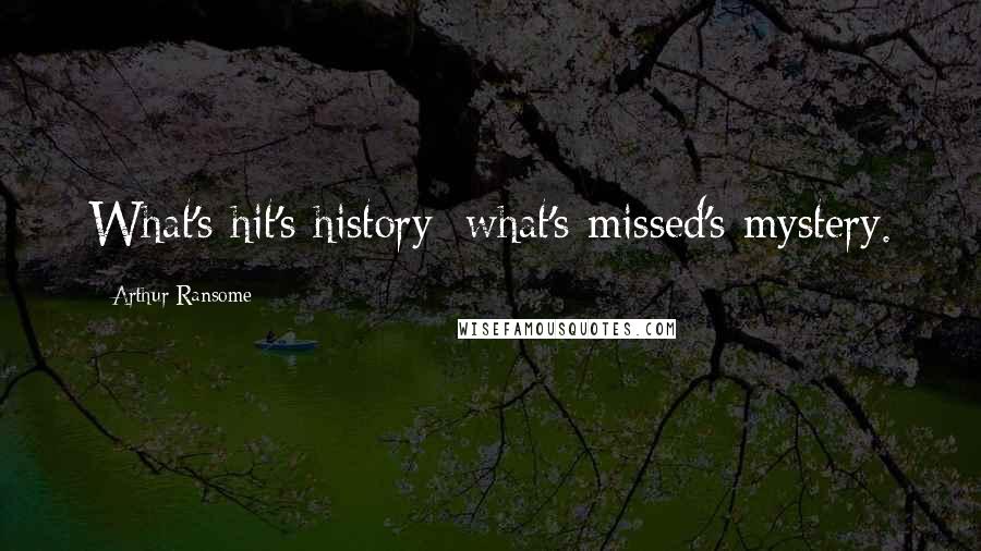 Arthur Ransome Quotes: What's hit's history: what's missed's mystery.