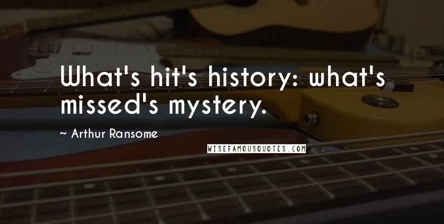 Arthur Ransome Quotes: What's hit's history: what's missed's mystery.