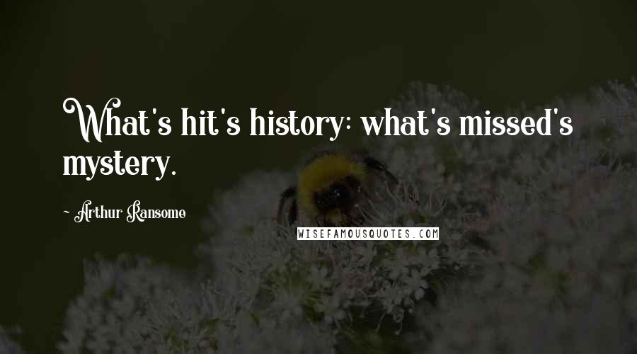 Arthur Ransome Quotes: What's hit's history: what's missed's mystery.