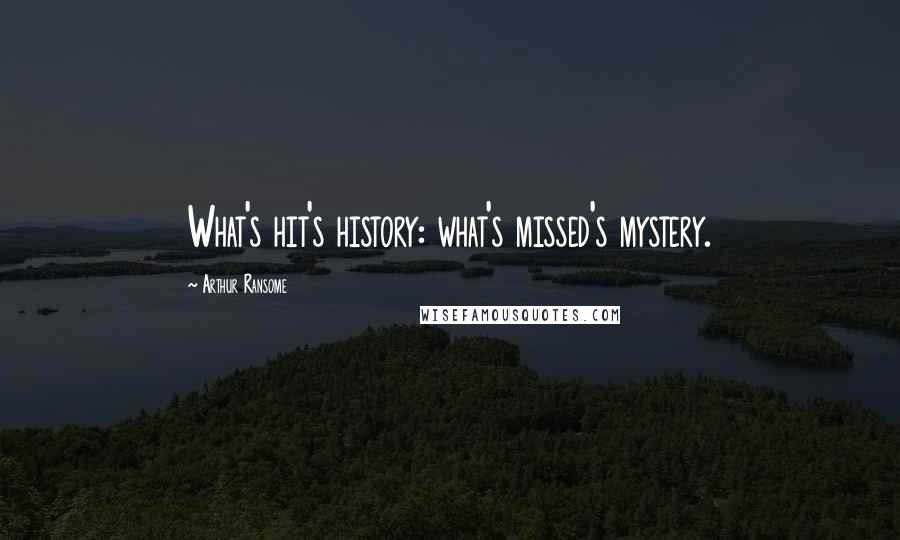 Arthur Ransome Quotes: What's hit's history: what's missed's mystery.