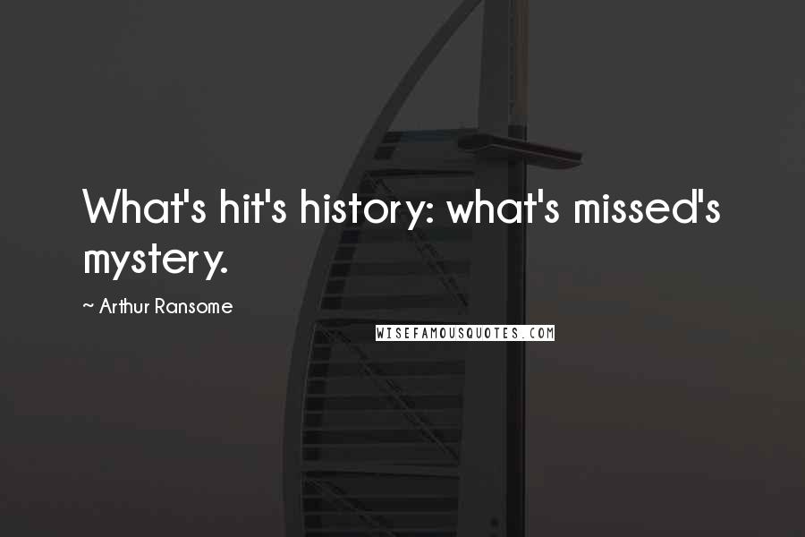 Arthur Ransome Quotes: What's hit's history: what's missed's mystery.