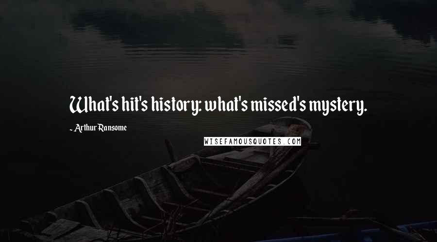 Arthur Ransome Quotes: What's hit's history: what's missed's mystery.