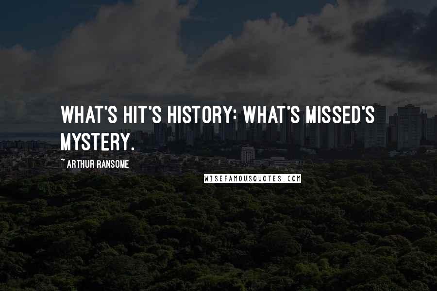 Arthur Ransome Quotes: What's hit's history: what's missed's mystery.